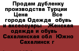 Продам дубленку производства Турции › Цена ­ 25 000 - Все города Одежда, обувь и аксессуары » Женская одежда и обувь   . Сахалинская обл.,Южно-Сахалинск г.